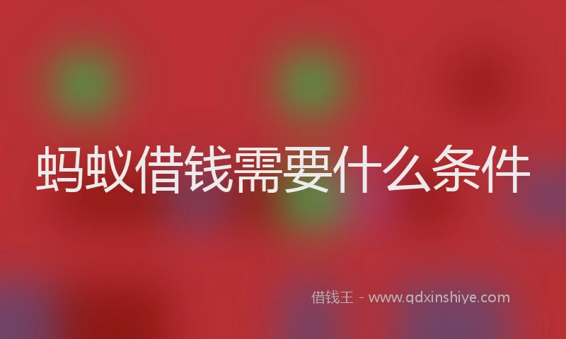 蚂蚁借钱需要什么条件