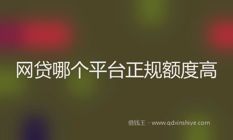 网贷哪个平台正规额度高