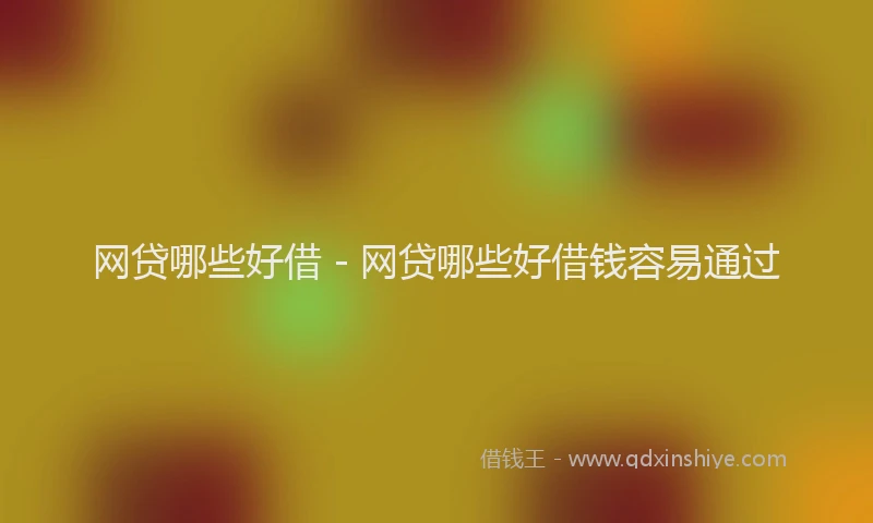网贷哪些好借 - 网贷哪些好借钱容易通过