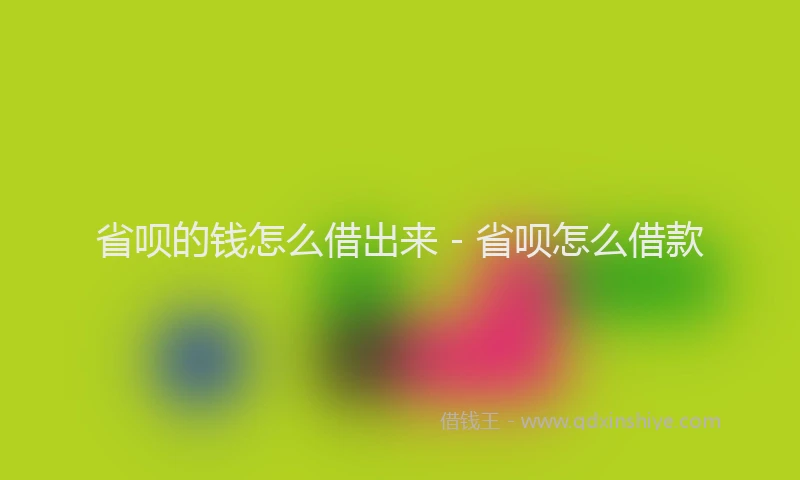 省呗的钱怎么借出来 - 省呗怎么借款