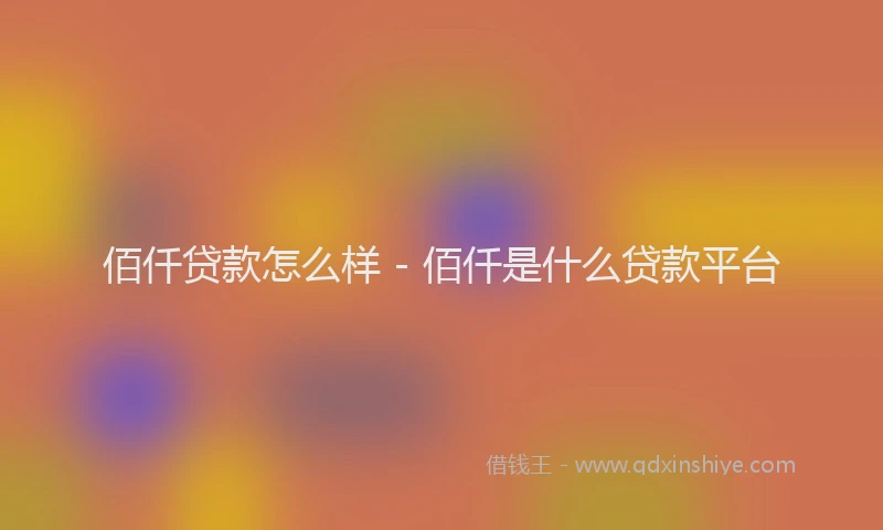 佰仟贷款怎么样 - 佰仟是什么贷款平台