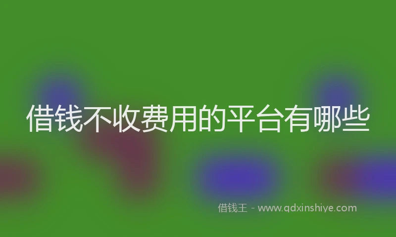 借钱不收费用的平台有哪些