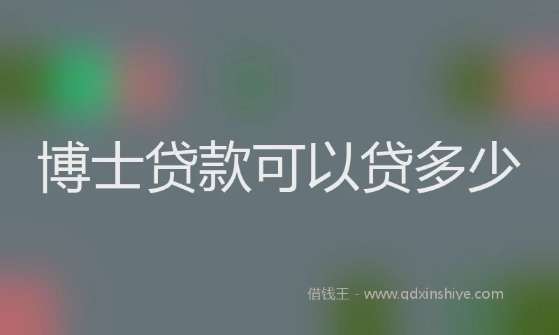 博士贷款可以贷多少