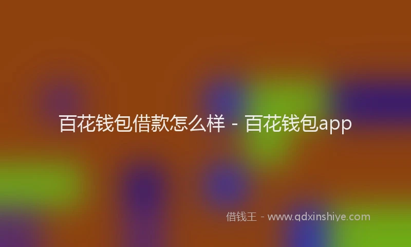 百花钱包借款怎么样 - 百花钱包app