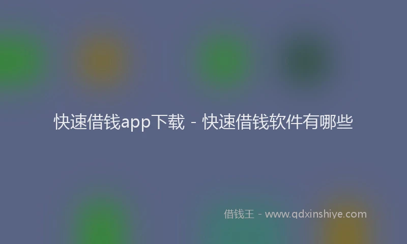 快速借钱app下载 - 快速借钱软件有哪些
