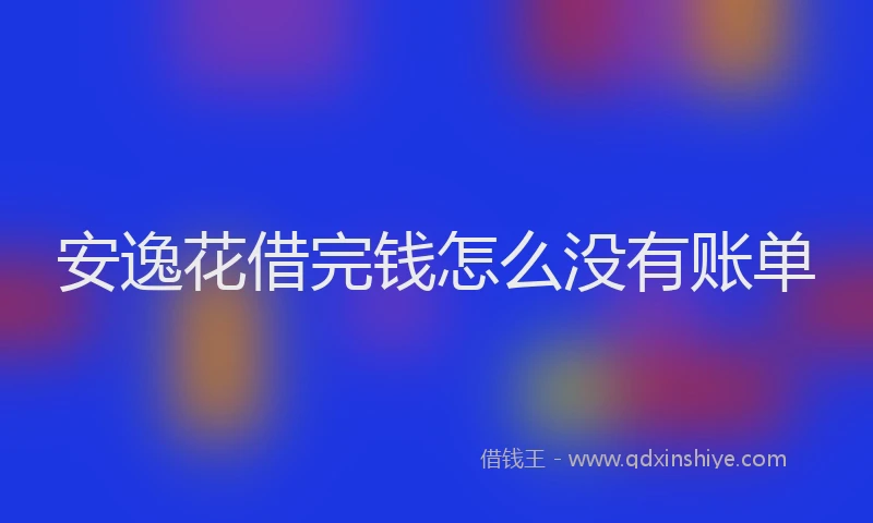 安逸花借完钱怎么没有账单