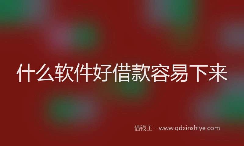 什么软件好借款容易下来