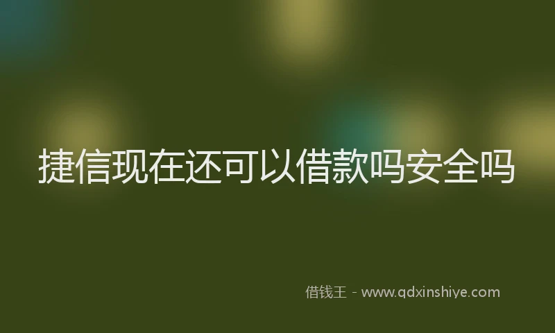捷信现在还可以借款吗安全吗