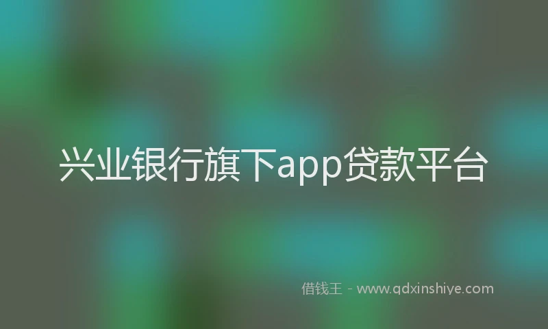 兴业银行旗下app贷款平台