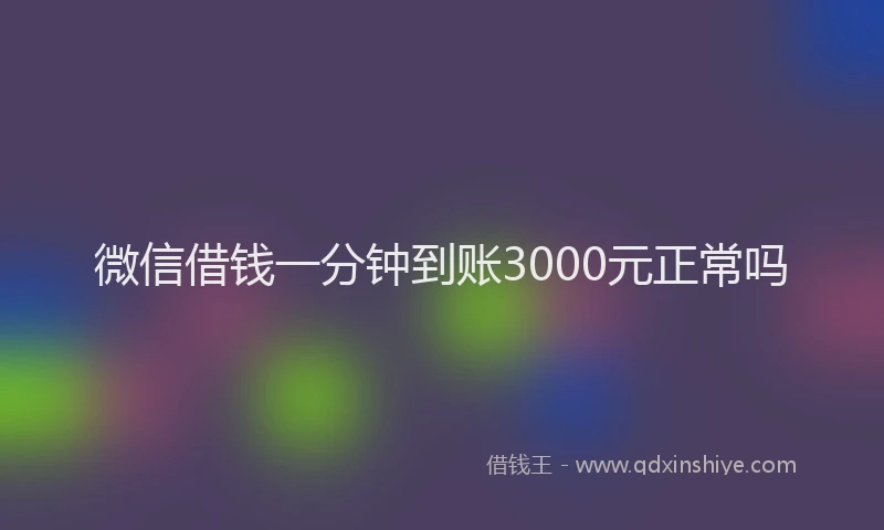 微信借钱一分钟到账3000元正常吗