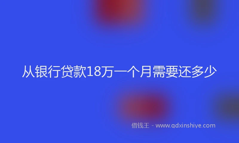 从银行贷款18万一个月需要还多少