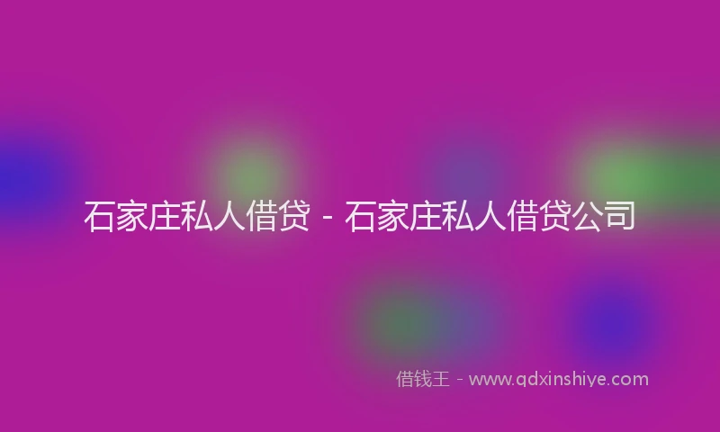 石家庄私人借贷 - 石家庄私人借贷公司