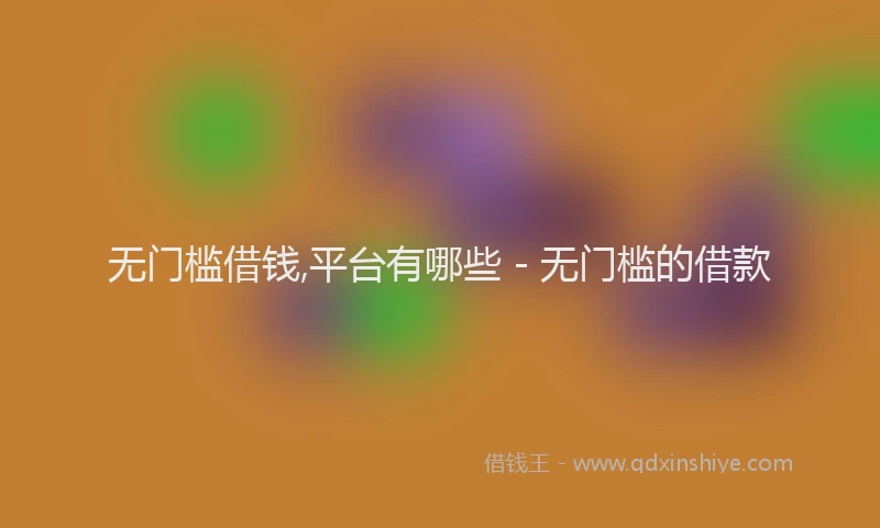 无门槛借钱,平台有哪些 - 无门槛的借款