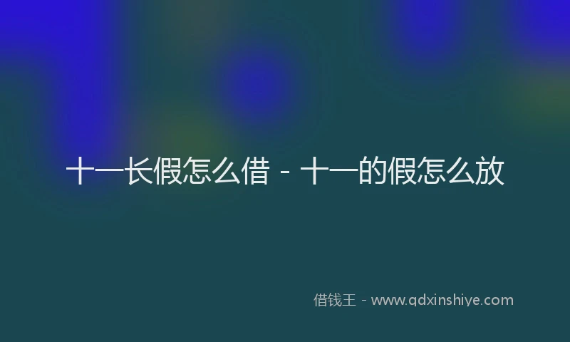 十一长假怎么借 - 十一的假怎么放