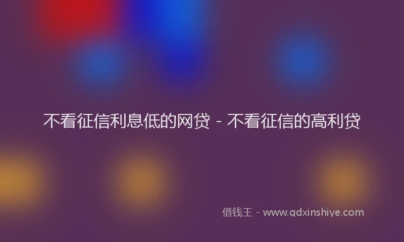 不看征信利息低的网贷 - 不看征信的高利贷