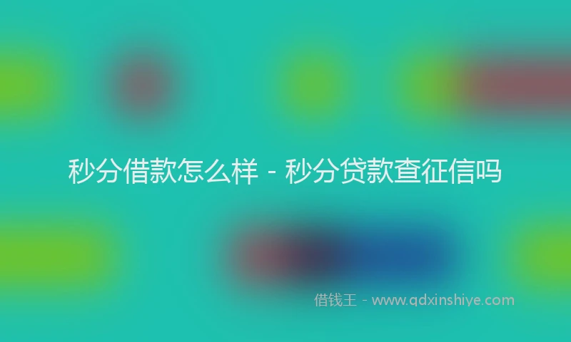 秒分借款怎么样 - 秒分贷款查征信吗