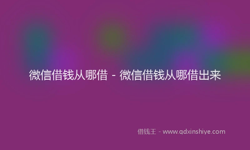 微信借钱从哪借 - 微信借钱从哪借出来