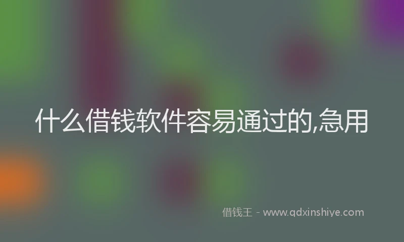 什么借钱软件容易通过的,急用
