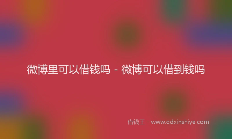 微博里可以借钱吗 - 微博可以借到钱吗