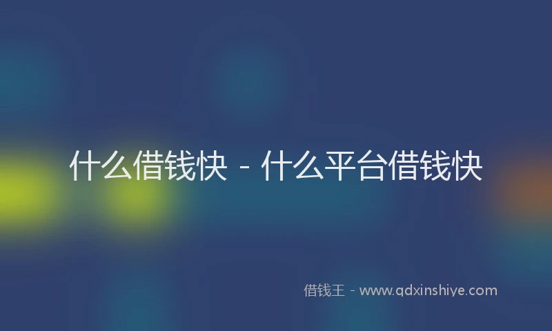 什么借钱快 - 什么平台借钱快