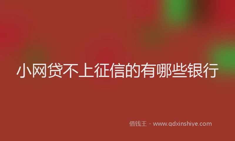 小网贷不上征信的有哪些银行
