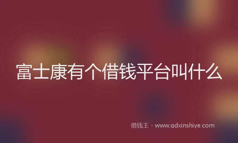 富士康有个借钱平台叫什么