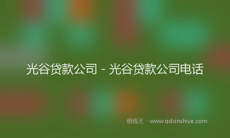 光谷贷款公司 - 光谷贷款公司电话