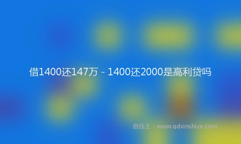 借1400还147万 - 1400还2000是高利贷吗