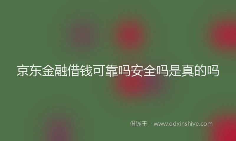 京东金融借钱可靠吗安全吗是真的吗