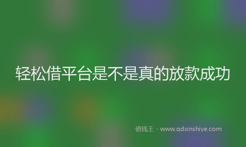 轻松借平台是不是真的放款成功