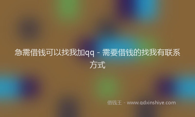 急需借钱可以找我加qq - 需要借钱的找我有联系方式