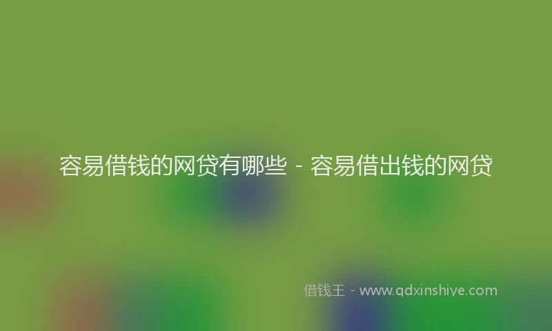 容易借钱的网贷有哪些 - 容易借出钱的网贷