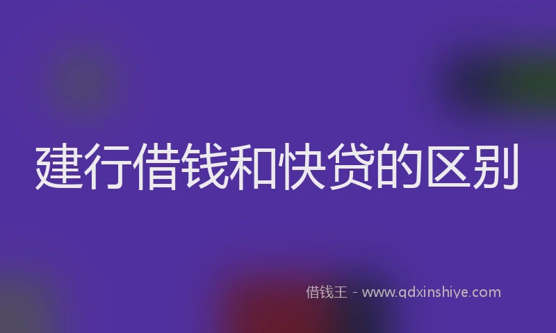 建行借钱和快贷的区别