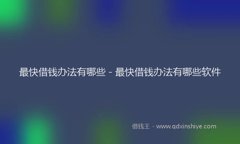 最快借钱办法有哪些 - 最快借钱办法有哪些软件