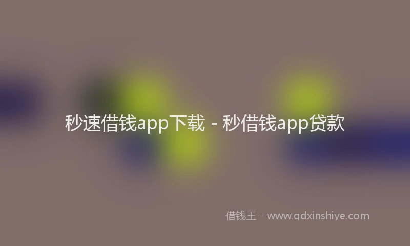 秒速借钱app下载 - 秒借钱app贷款