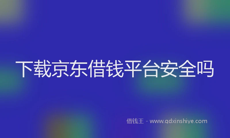 下载京东借钱平台安全吗