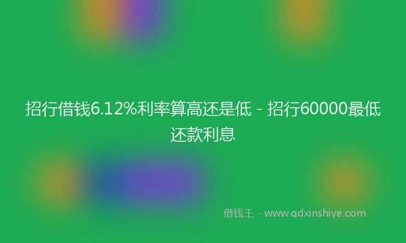 招行借钱6.12%利率算高还是低 - 招行60000最低还款利息