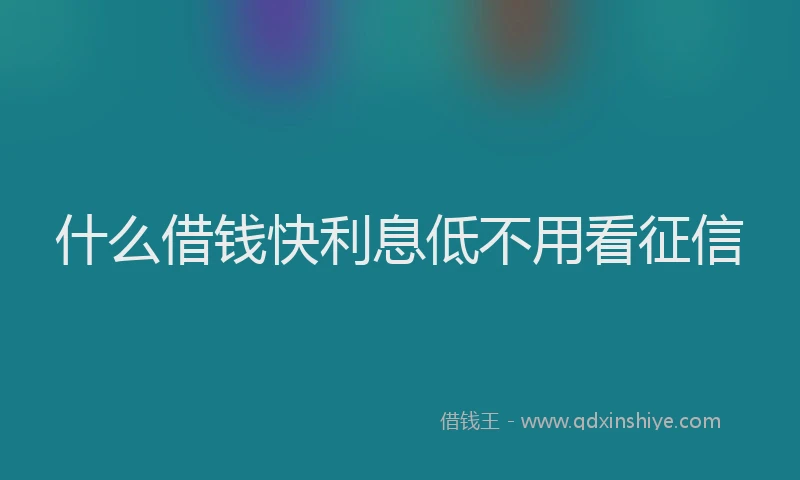 什么借钱快利息低不用看征信