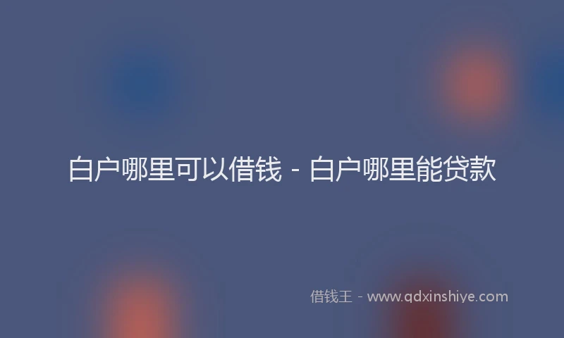 白户哪里可以借钱 - 白户哪里能贷款