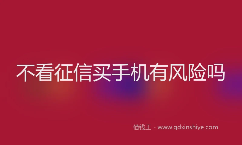 不看征信买手机有风险吗