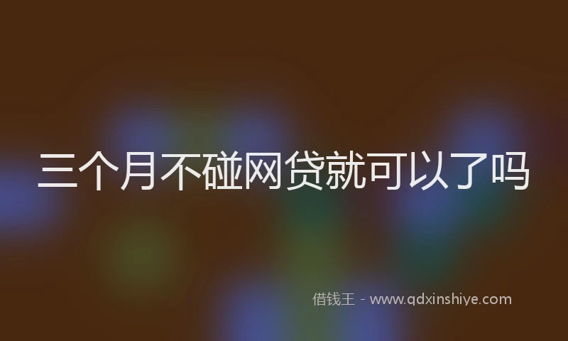 三个月不碰网贷就可以了吗