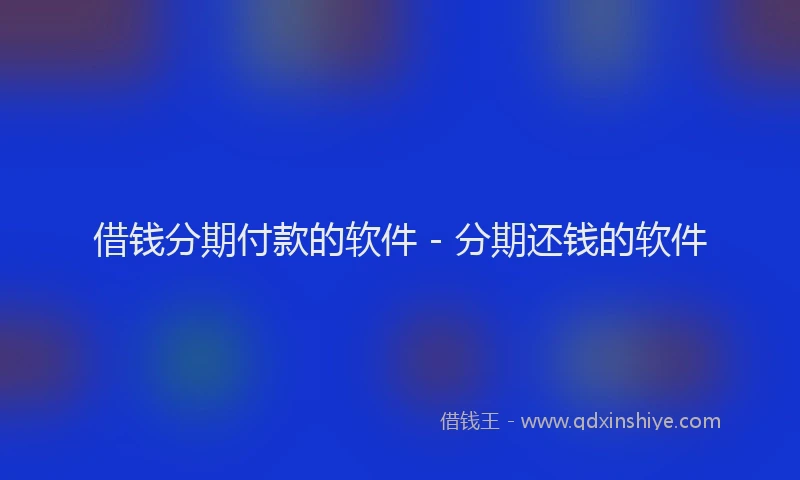 借钱分期付款的软件 - 分期还钱的软件