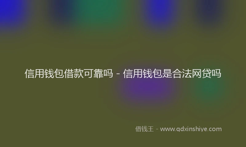 信用钱包借款可靠吗 - 信用钱包是合法网贷吗