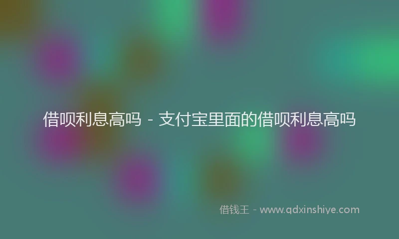 借呗利息高吗 - 支付宝里面的借呗利息高吗