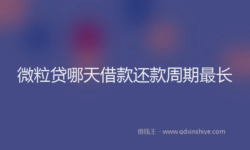 微粒贷哪天借款还款周期最长