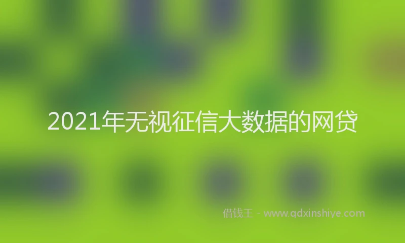2021年无视征信大数据的网贷