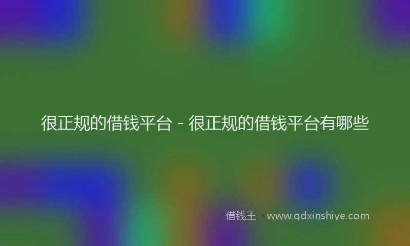 很正规的借钱平台 - 很正规的借钱平台有哪些
