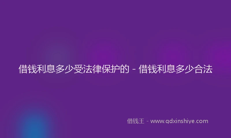 借钱利息多少受法律保护的 - 借钱利息多少合法