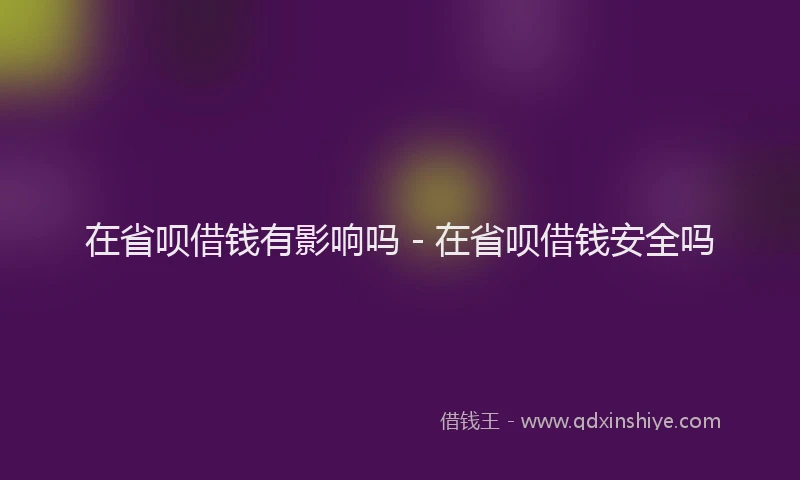 在省呗借钱有影响吗 - 在省呗借钱安全吗