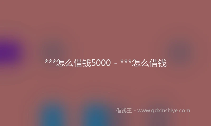 ***怎么借钱5000 - ***怎么借钱